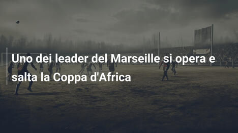 Uno dei leader del Marseille si opera e salta la Coppa d'Africa