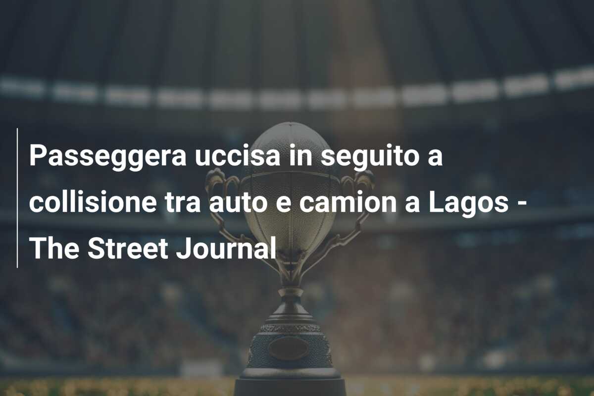 Passeggera uccisa in seguito a collisione tra auto e camion a Lagos – The Street Journal