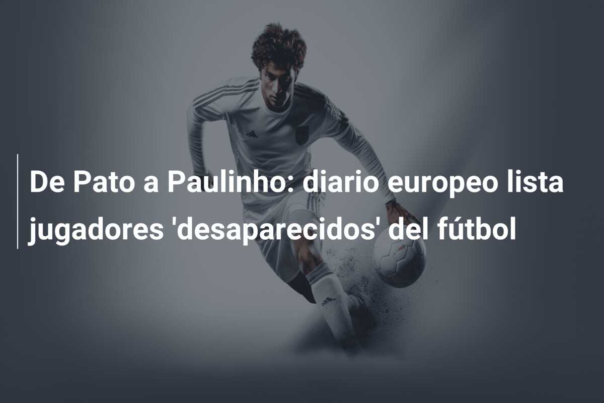 De Pato a Paulinho: diario europeo lista jugadores ‘desaparecidos’ del fútbol