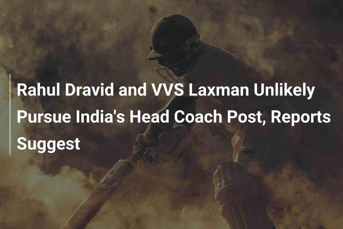 Rahul Dravid And VVS Laxman Unlikely Pursue India's Head Coach Post ...