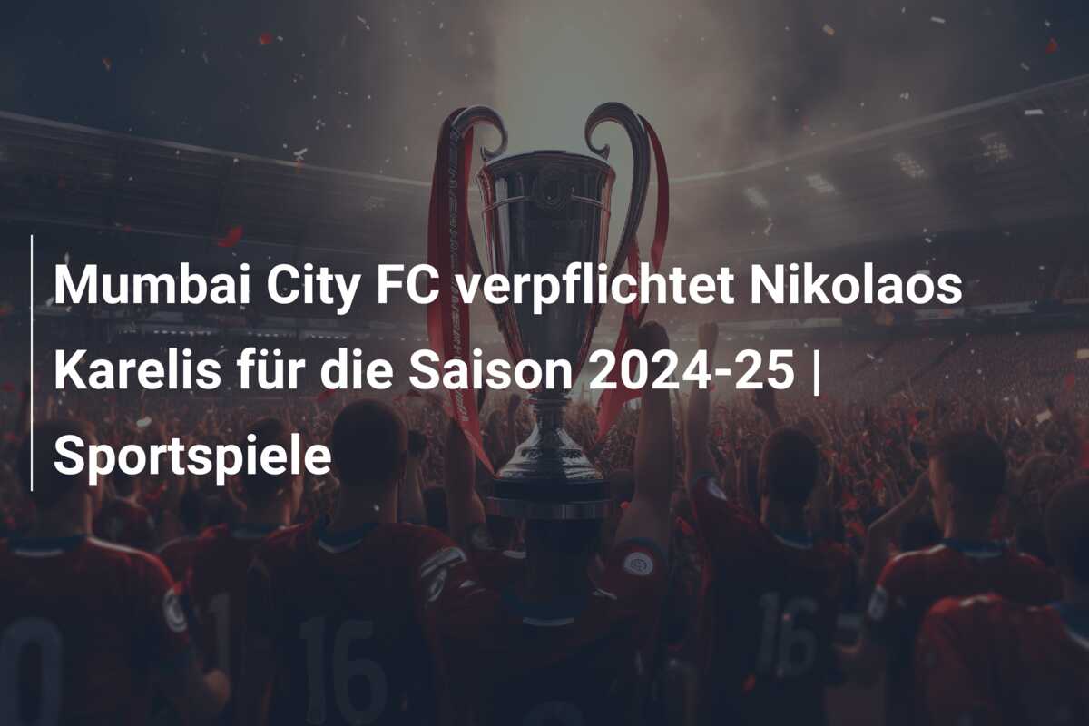 Mumbai City FC verpflichtet Nikolaos Karelis für die Saison 2024-25 | Sportspiele