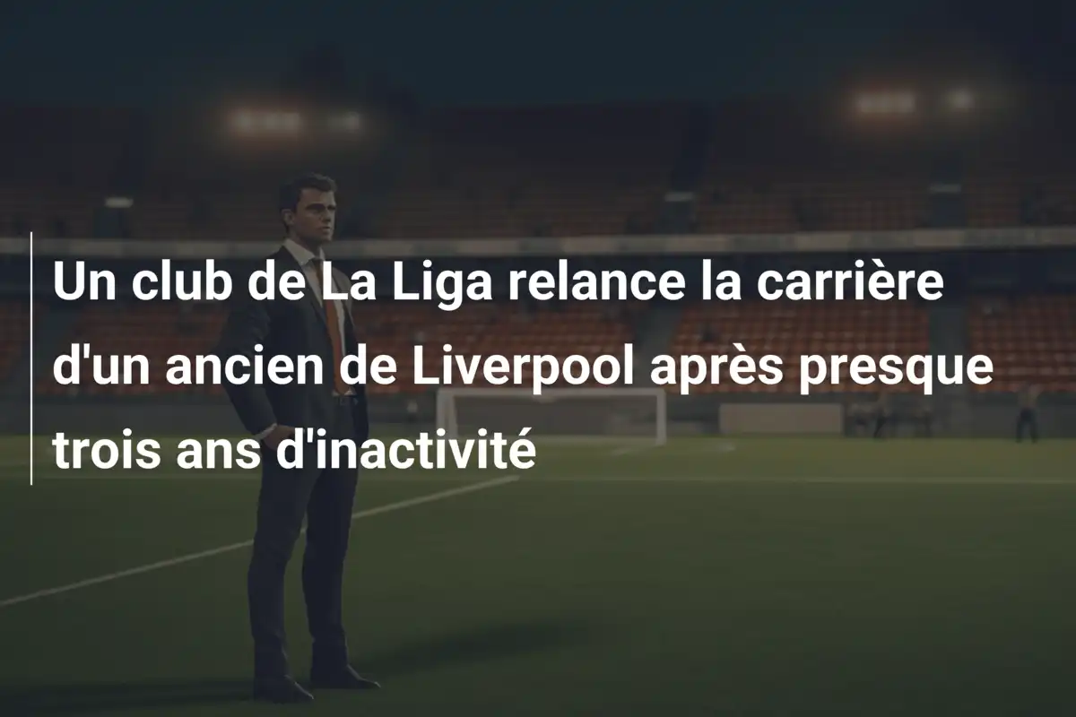 Un club de La Liga relance la carrière d'un ancien de Liverpool après presque trois ans d'inactivité