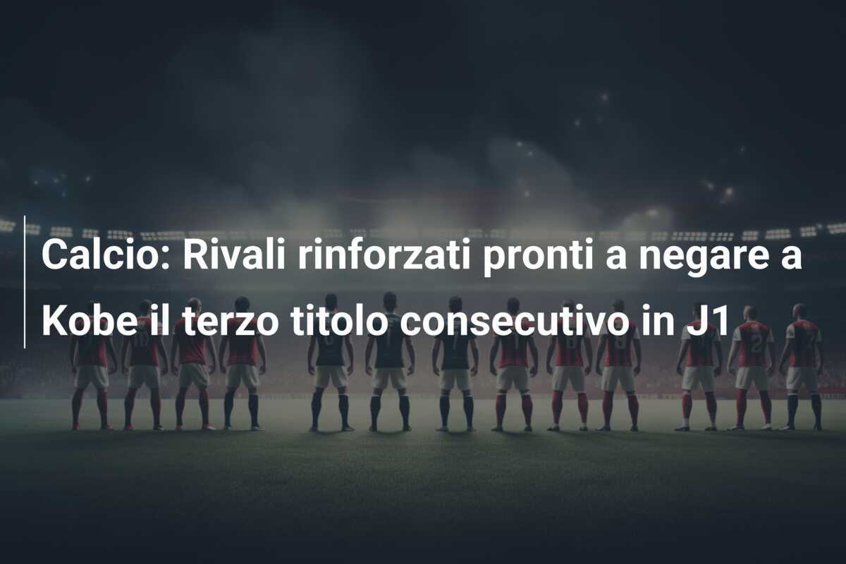 Calcio: Rivali rinforzati pronti a negare a Kobe il terzo titolo consecutivo in J1
