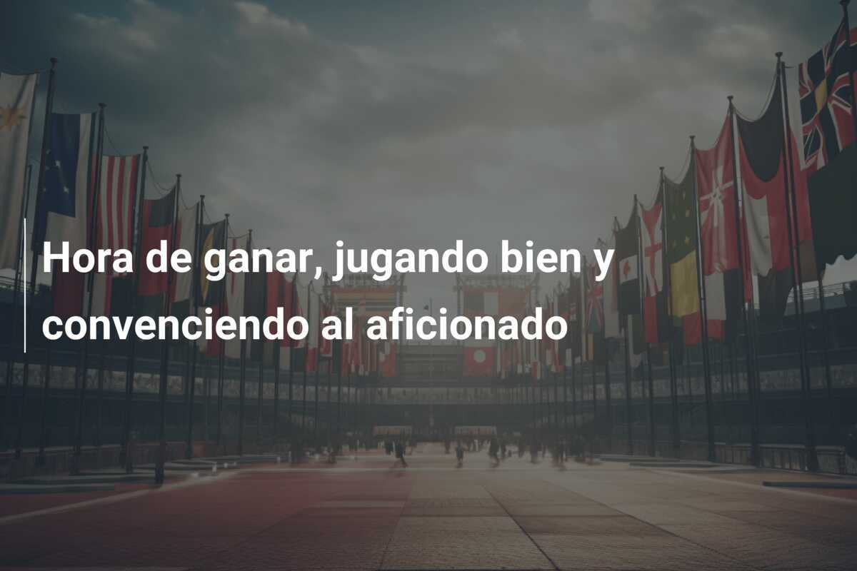Hora de ganar, jugando bien y convenciendo al aficionado