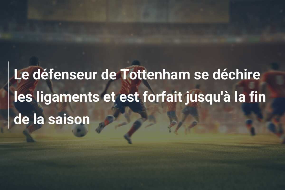 Le défenseur de Tottenham se déchire les ligaments et est forfait jusqu'à la fin de la saison