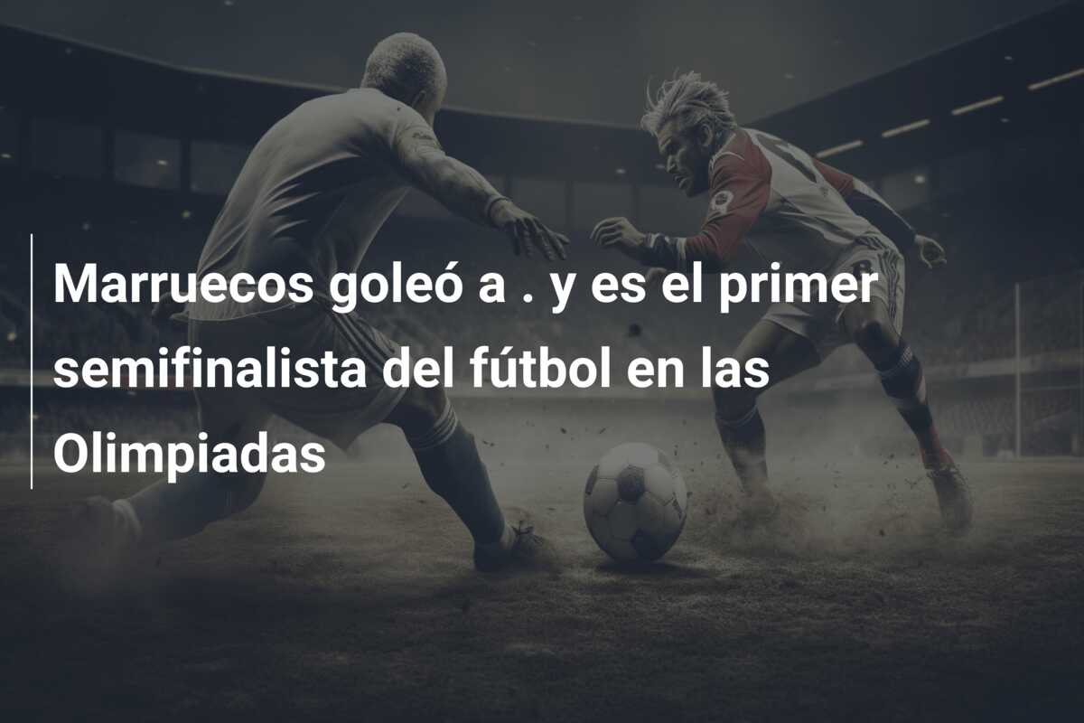 Marruecos goleó a . y es el primer semifinalista del fútbol en las Olimpiadas
