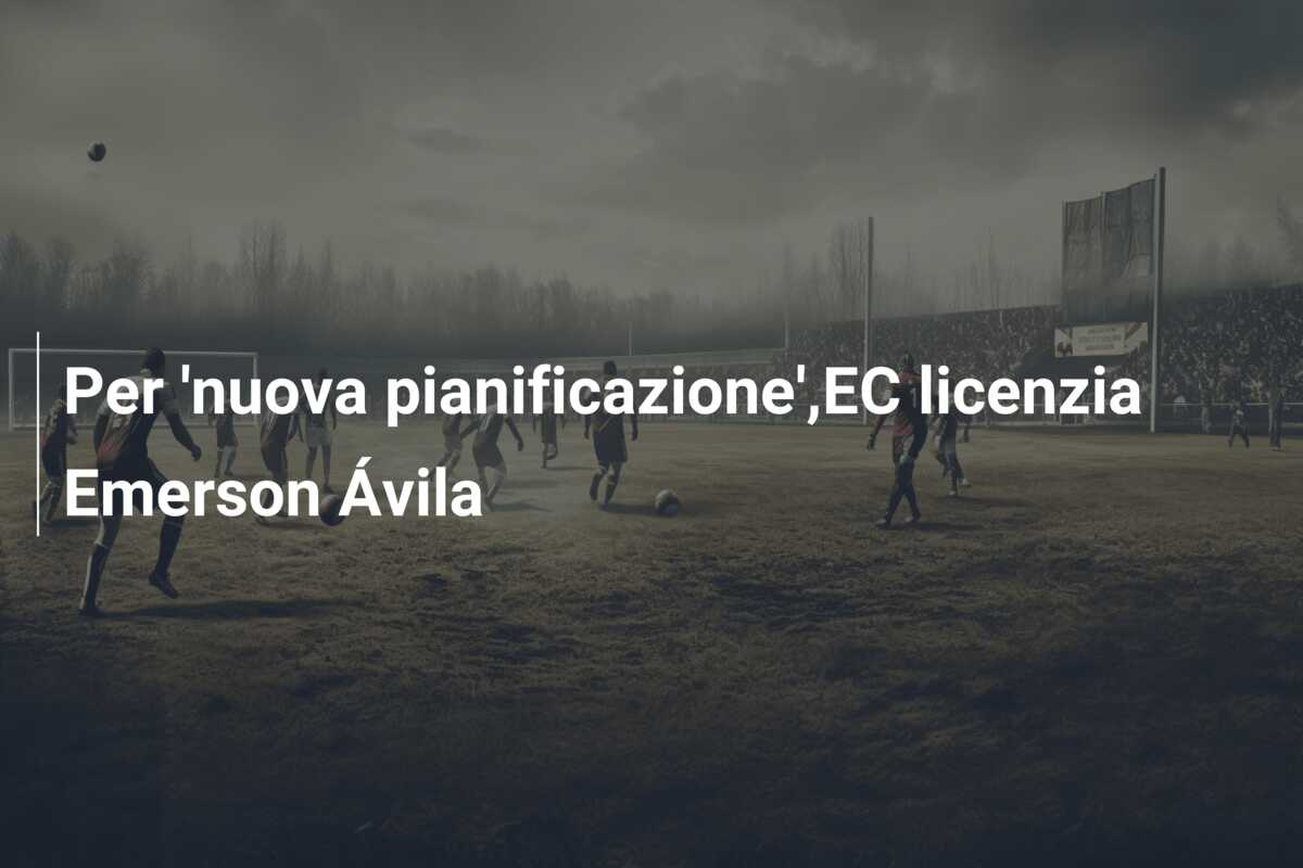Per ‘nuova pianificazione’,EC licenzia Emerson Ávila