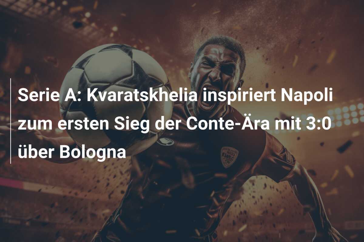 Serie A: Kvaratskhelia inspiriert Napoli zum ersten Sieg der Conte-Ära mit 3:0 über Bologna