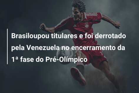 Brasiloupou titulares e foi derrotado pela Venezuela no encerramento da 1ª fase do Pré-Olímpico