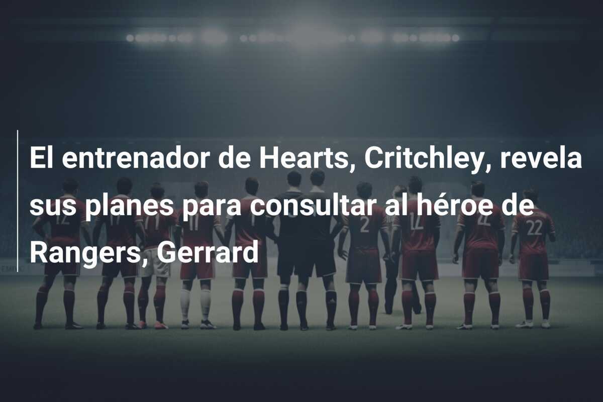 El entrenador de Hearts, Critchley, revela sus planes para consultar al héroe de Rangers, Gerrard