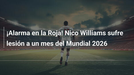 ¡Alarma en la Roja! Nico Williams sufre lesión a un mes del Mundial 2026
