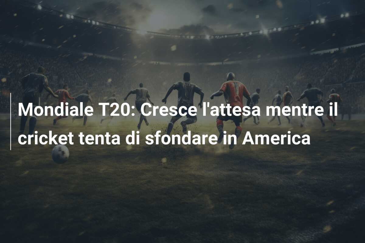 Mondiale T20: Cresce l’attesa mentre il cricket tenta di sfondare in America
