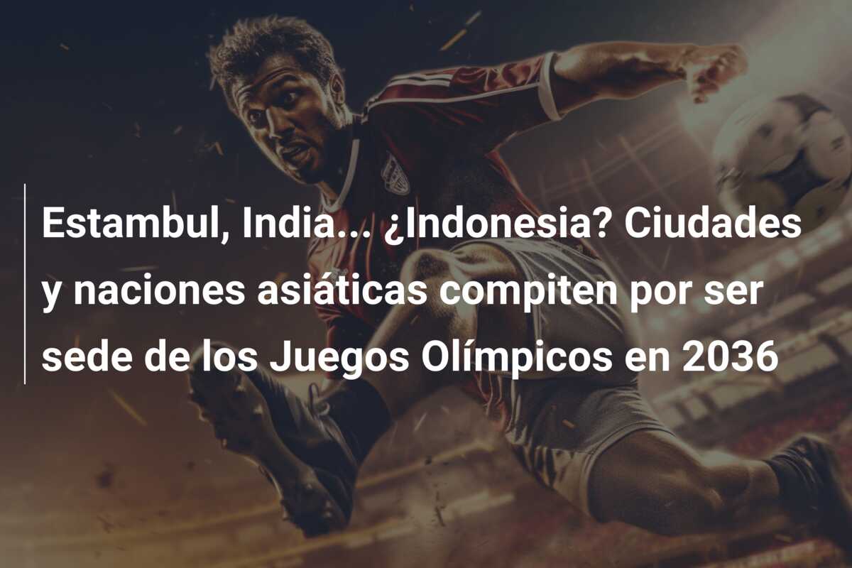 Estambul, India… ¿Indonesia? Ciudades y naciones asiáticas compiten por ser sede de los Juegos Olímpicos en 2036