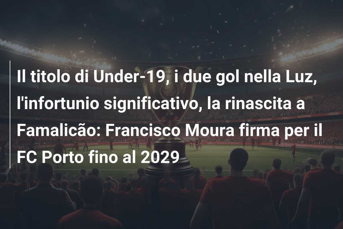 Il titolo di Under-19, i due gol nella Luz, l’infortunio significativo, la rinascita a Famalicão: Francisco Moura firma per il FC Porto fino al 2029