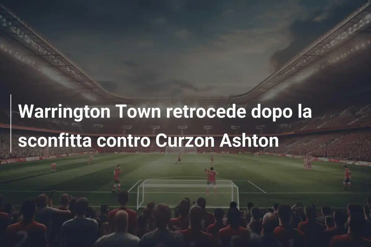 Warrington Town retrocede dopo la sconfitta contro Curzon Ashton