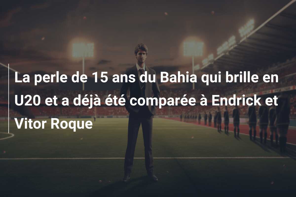 La perle de 15 ans du Bahia qui brille en U20 et a déjà été comparée à Endrick et Vitor Roque