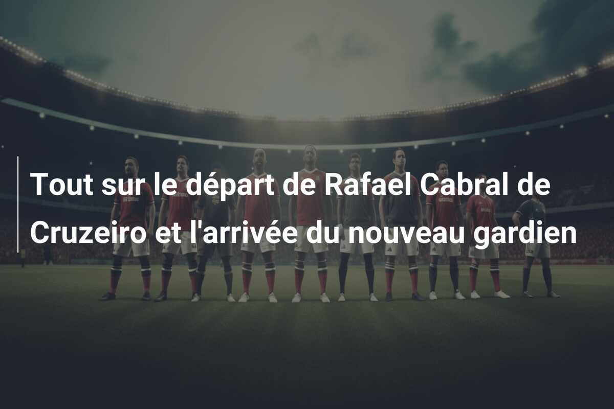 Tout sur le départ de Rafael Cabral de Cruzeiro et l’arrivée du nouveau gardien