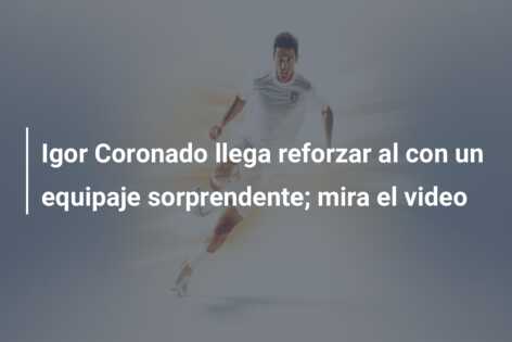 Igor Coronado llega reforzar al con un equipaje sorprendente; mira el video