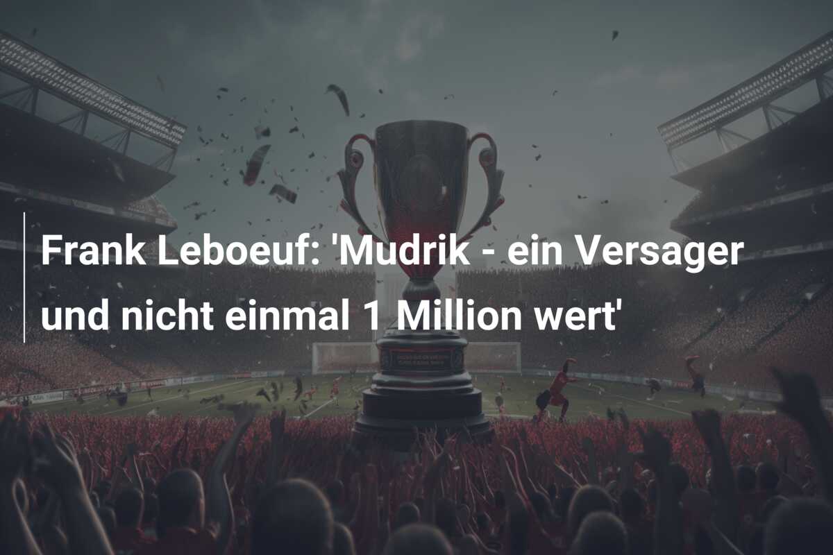 Frank Leboeuf: ‘Mudrik – ein Versager und nicht einmal 1 Million wert’