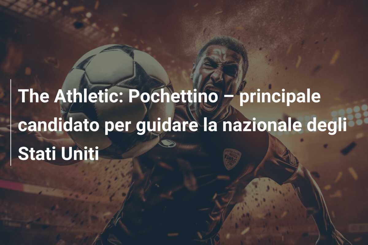The Athletic: Pochettino – principale candidato per guidare la nazionale degli Stati Uniti