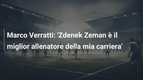 Marco Verratti: 'Zdenek Zeman è il miglior allenatore della mia carriera'