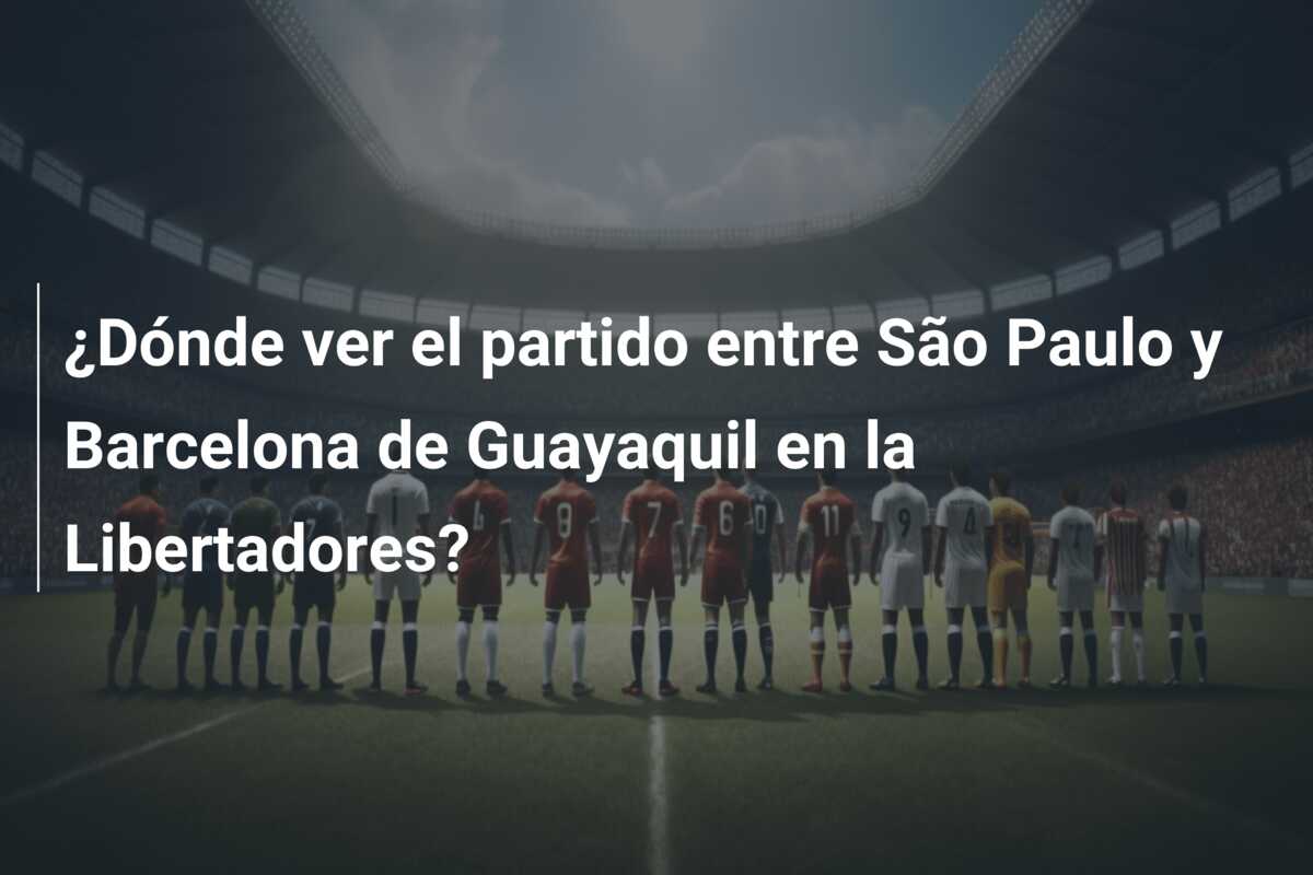 ¿Dónde ver el partido entre São Paulo y Barcelona de Guayaquil en la Libertadores?