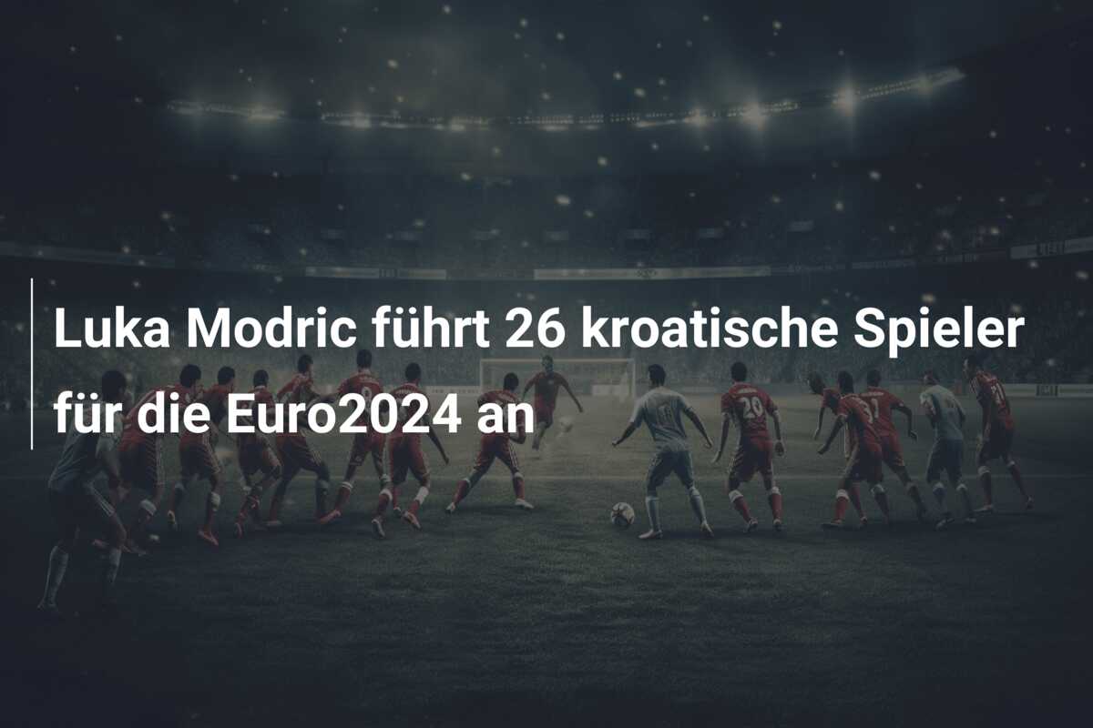 Luka Modric führt 26 kroatische Spieler für die Euro2024 an