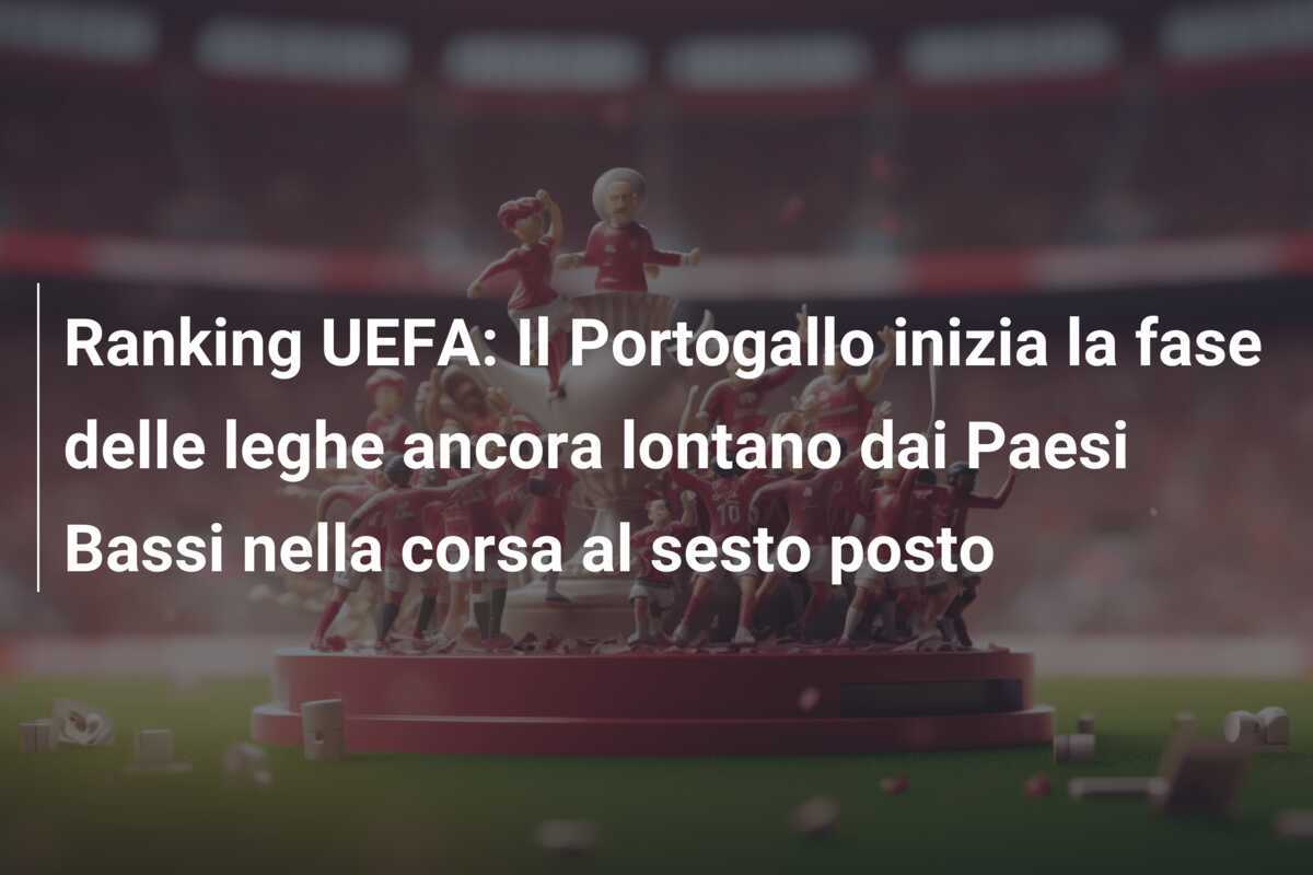 Ranking UEFA: Il Portogallo inizia la fase delle leghe ancora lontano dai Paesi Bassi nella corsa al sesto posto