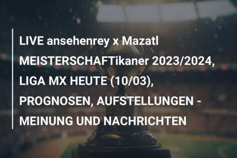 LIVE ansehenrey x Mazatl MEISTERSCHAFTikaner 2023/2024, LIGA MX HEUTE (10/03), PROGNOSEN, AUFSTELLUNGEN – MEINUNG UND NACHRICHTEN