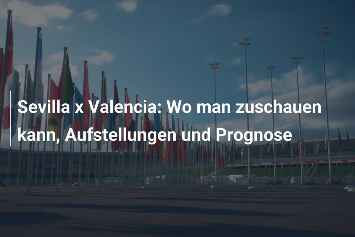 Sevilla x Valencia: Wo man zuschauen kann, Aufstellungen und Prognose