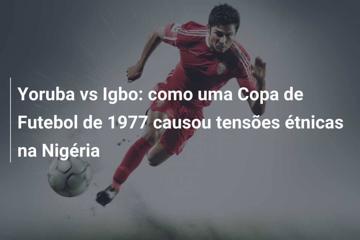 Yoruba vs Igbo: como uma Copa de Futebol de 1977 causou tensões étnicas na Nigéria