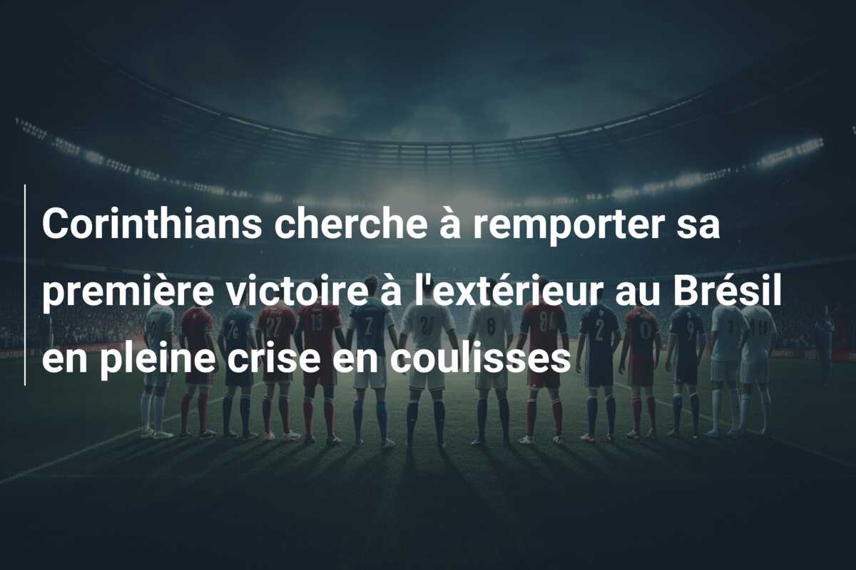 Corinthians cherche à remporter sa première victoire à l’extérieur au Brésil en pleine crise en coulisses