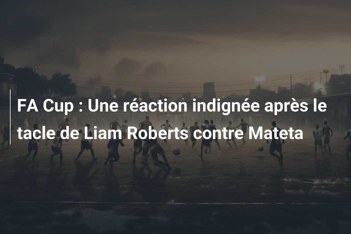 FA Cup : Une réaction indignée après le tacle de Liam Roberts contre Mateta