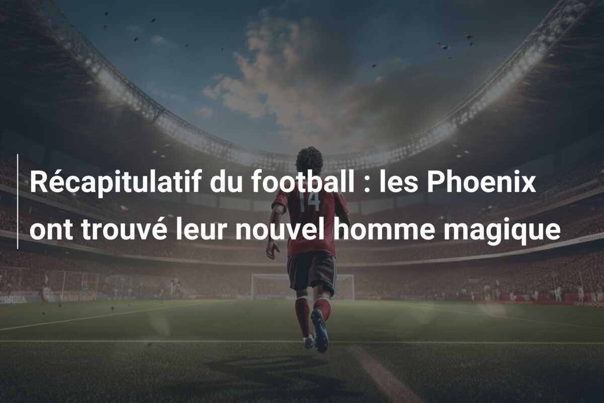 Récapitulatif du football : les Phoenix ont trouvé leur nouvel homme magique