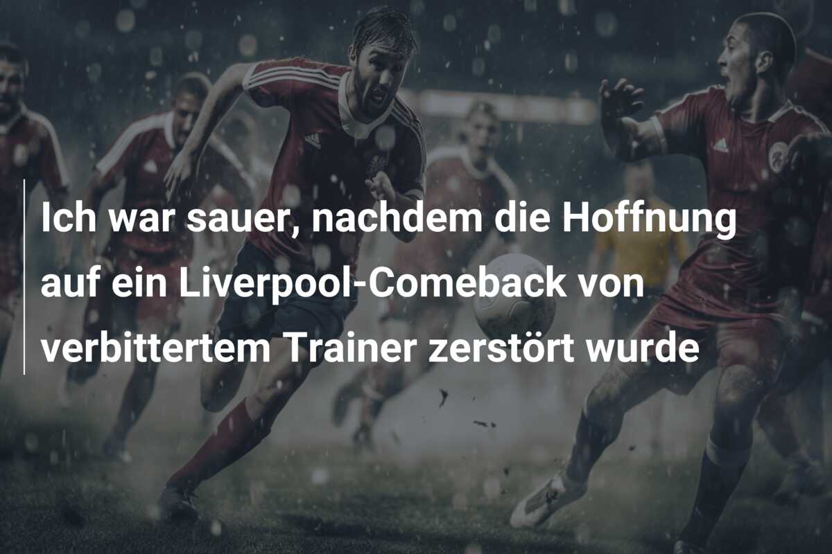Ich war sauer, nachdem die Hoffnung auf ein Liverpool-Comeback von verbittertem Trainer zerstört wurde