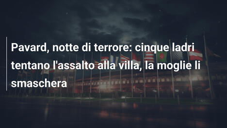 Pavard, notte di terrore: cinque ladri tentano l'assalto alla villa, la moglie li smaschera