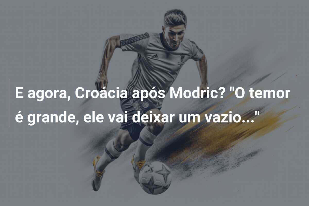 E agora, Croácia após Modric? "O temor é grande, ele vai deixar um vazio..."
