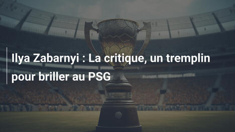 Ilya Zabarnyi : La critique, un tremplin pour briller au PSG