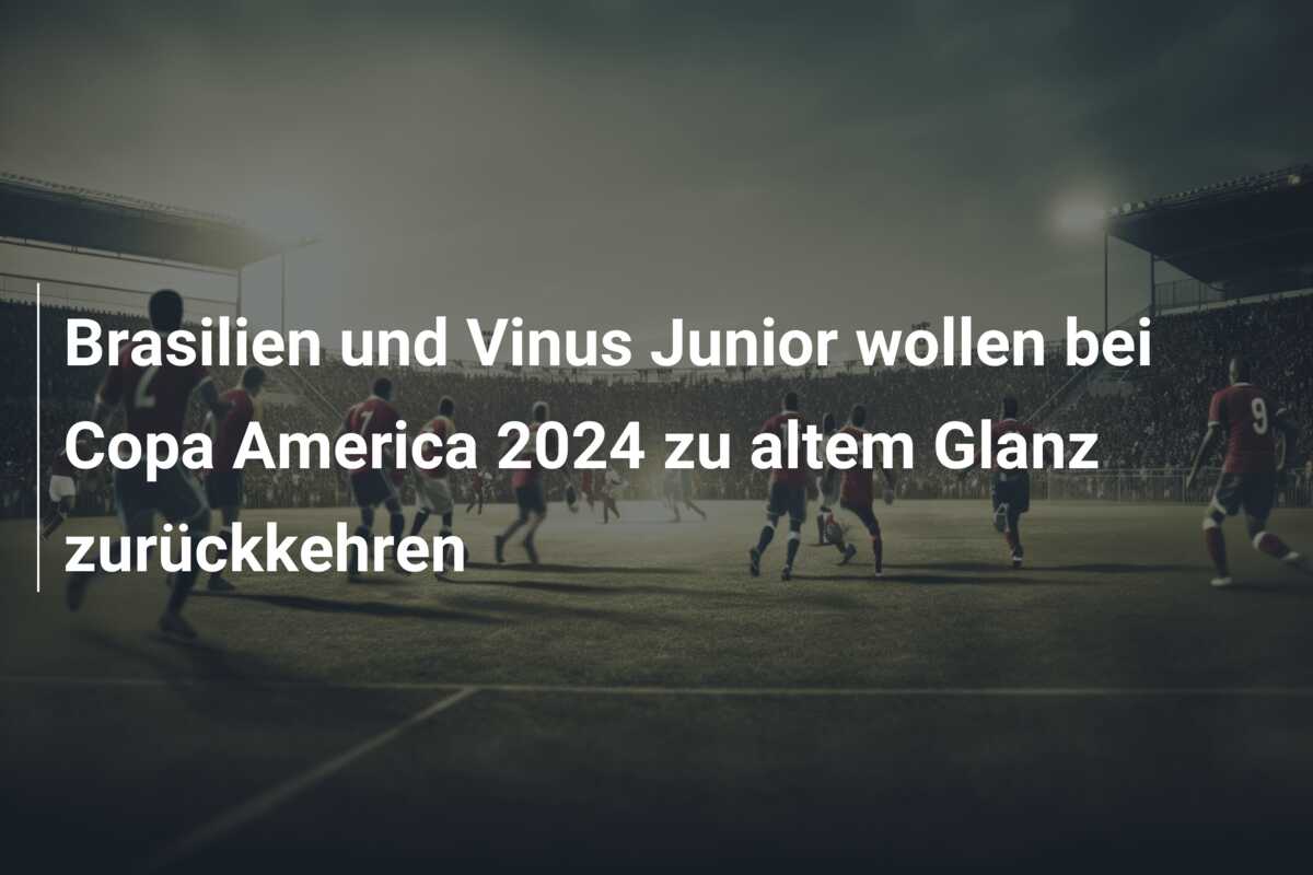 Brasilien und Vinus Junior wollen bei Copa America 2024 zu altem Glanz zurückkehren