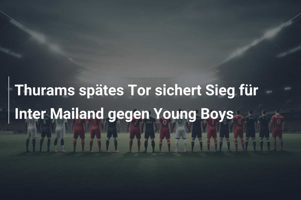 Thurams spätes Tor sichert Sieg für Inter Mailand gegen Young Boys