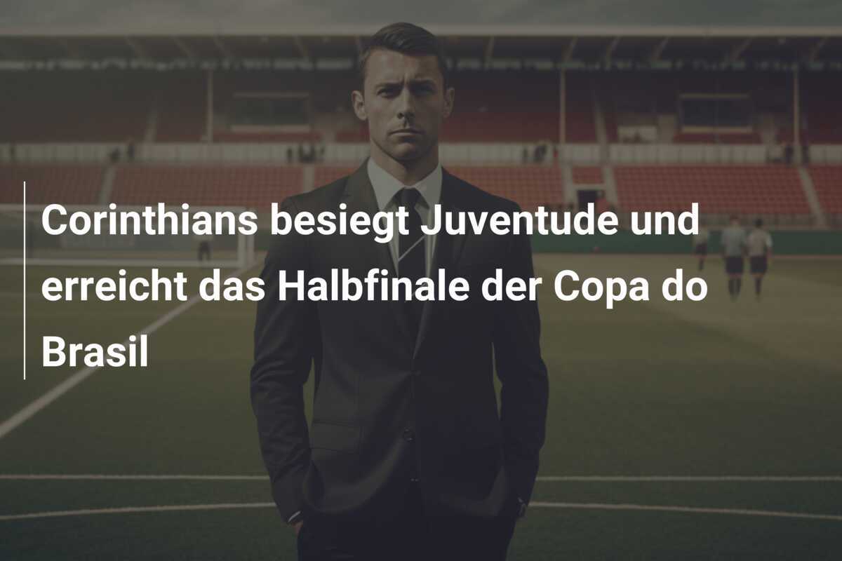 Corinthians besiegt Juventude und erreicht das Halbfinale der Copa do Brasil