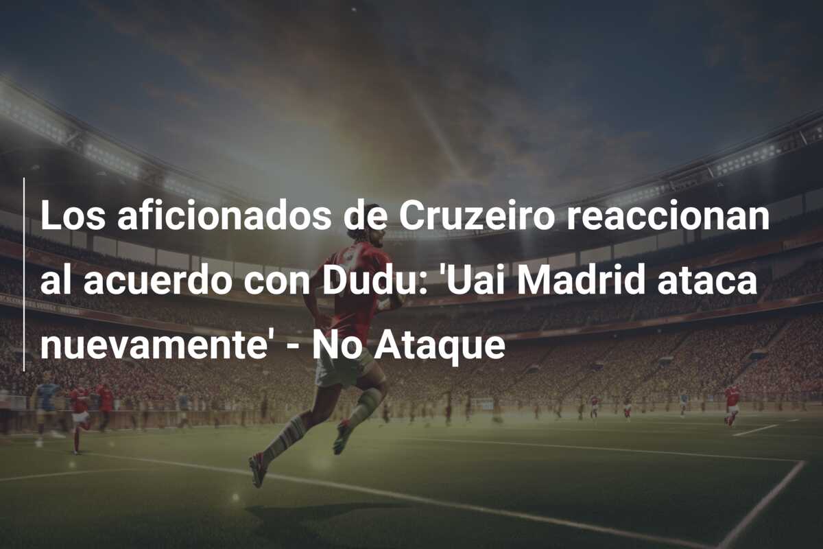Los aficionados de Cruzeiro reaccionan al acuerdo con Dudu: ‘Uai Madrid ataca nuevamente’ – No Ataque