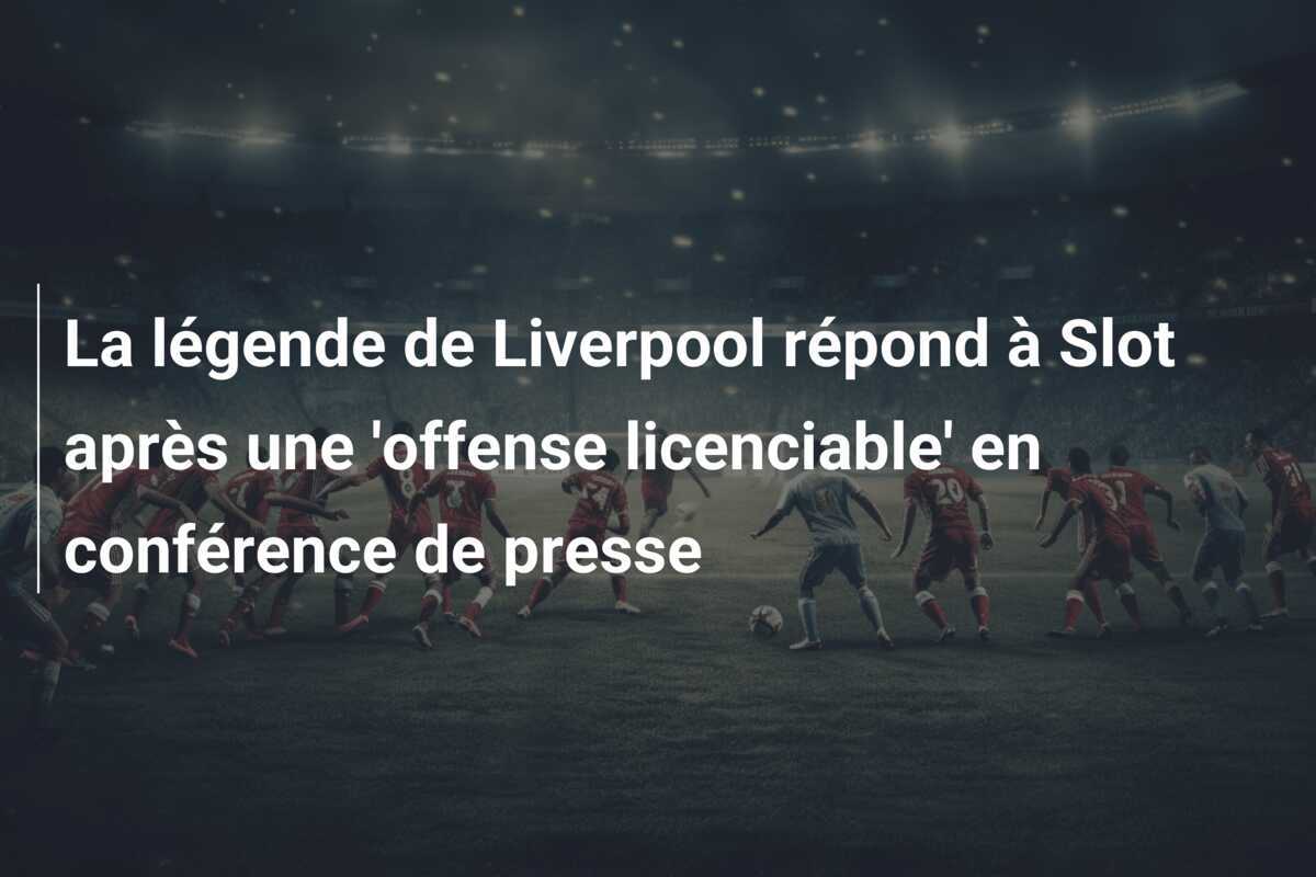 La légende de Liverpool répond à Slot après une 'offense licenciable' en conférence de presse
