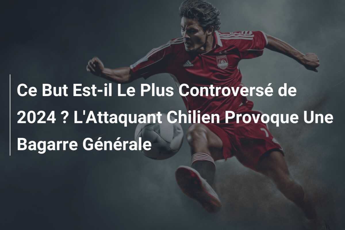 Ce But Est-il Le Plus Controversé de 2024 ? L'Attaquant Chilien Provoque Une Bagarre Générale