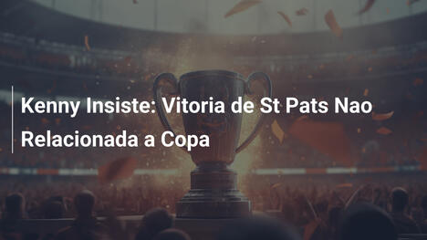 Kenny Insiste: Vitoria de St Pats Nao Relacionada a Copa
