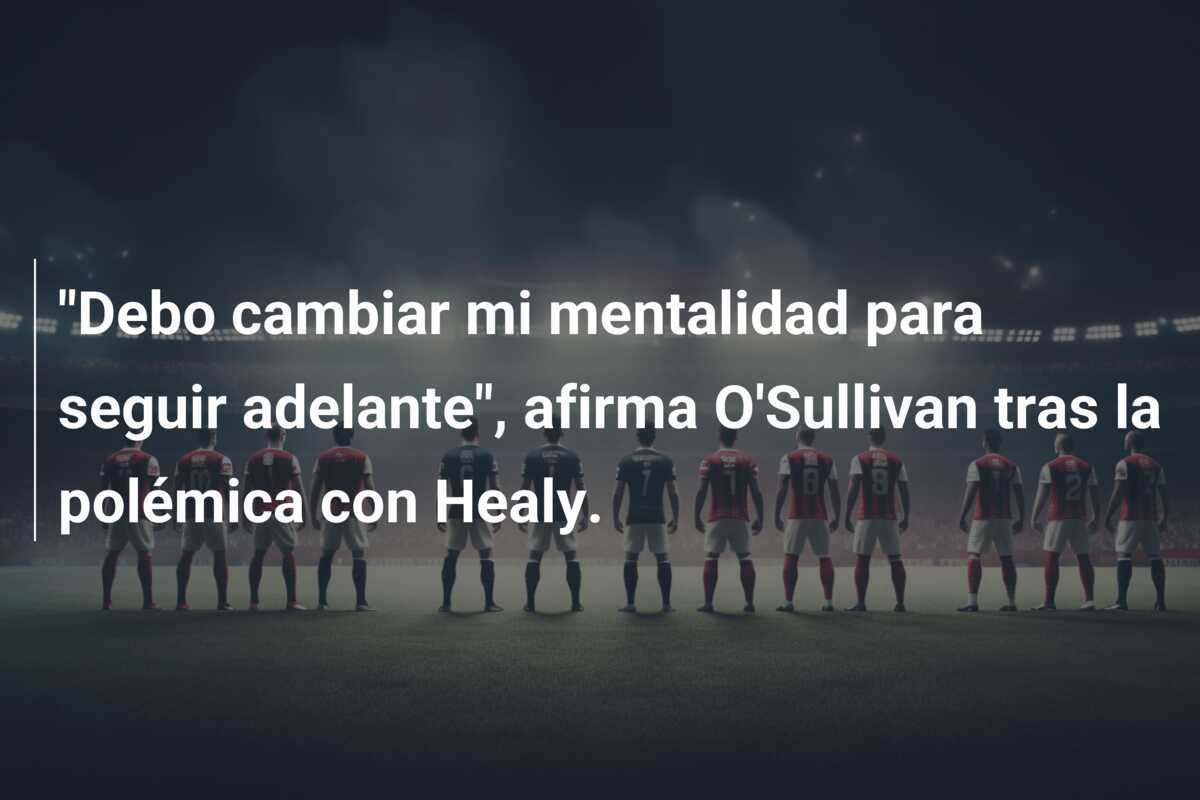 "Debo cambiar mi mentalidad para seguir adelante", afirma O'Sullivan tras la polémica con Healy.