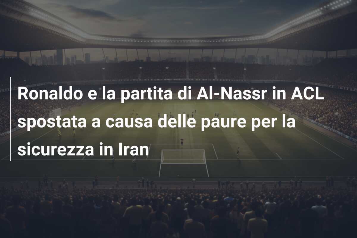 Ronaldo e la partita di Al-Nassr in ACL spostata a causa delle paure per la sicurezza in Iran