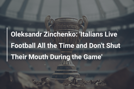 Oleksandr Zinchenko: ‘Italians Live Football All the Time and Don’t Shut Their Mouth During the Game’