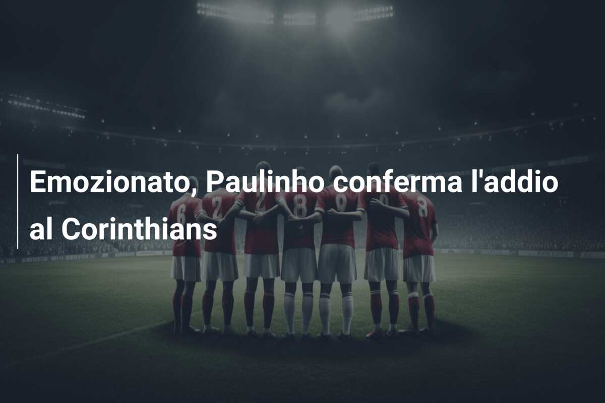 Emozionato, Paulinho conferma l’addio al Corinthians
