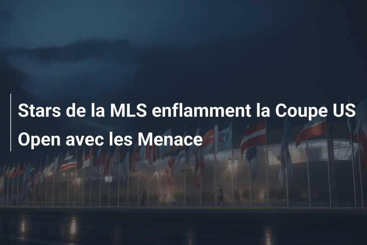 Stars de la MLS enflamment la Coupe US Open avec les Menace